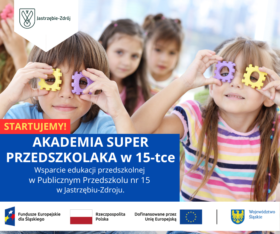 Plakat informuje o projekcie edukacyjnym dla przedszkola. Na górze znajduje się logo miasta Jastrzębie-Zdrój. W centralnej części widzimy grupę dzieci w wieku przedszkolnym, które z uśmiechem bawią się kolorowymi klockami, przykładając je do oczu jak okulary. Na plakacie umieszczono tekst: „STARTUJEMY! AKADEMIA SUPER PRZEDSZKOLAKA w 15-tce. Wsparcie edukacji przedszkolnej w Publicznym Przedszkolu nr 15 w Jastrzębiu-Zdroju”. Na dole znajdują się logotypy: Funduszy Europejskich, Rzeczypospolitej Polskiej, Unii Europejskiej i Województwa Śląskiego. Plakat promuje projekt współfinansowany z funduszy unijnych.